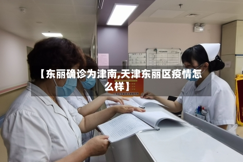 【东丽确诊为津南,天津东丽区疫情怎么样】-第2张图片