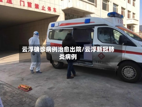 云浮确诊病例治愈出院/云浮新冠肺炎病例-第3张图片