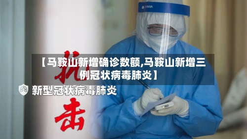 【马鞍山新增确诊数额,马鞍山新增三例冠状病毒肺炎】