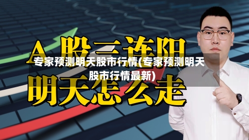 专家预测明天股市行情(专家预测明天股市行情最新)-第3张图片