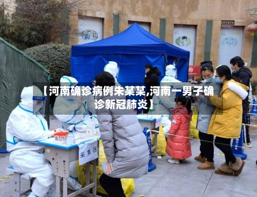 【河南确诊病例朱某某,河南一男子确诊新冠肺炎】