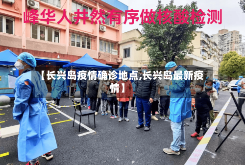 【长兴岛疫情确诊地点,长兴岛最新疫情】