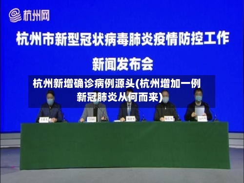 杭州新增确诊病例源头(杭州增加一例新冠肺炎从何而来)