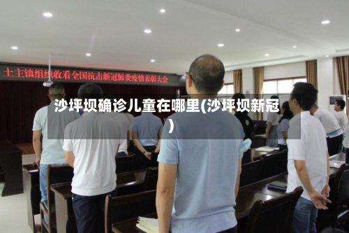 沙坪坝确诊儿童在哪里(沙坪坝新冠)