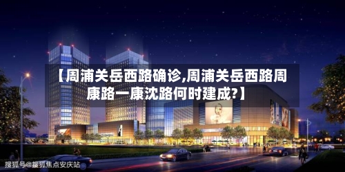 【周浦关岳西路确诊,周浦关岳西路周康路一康沈路何时建成?】