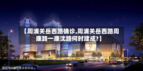 【周浦关岳西路确诊,周浦关岳西路周康路一康沈路何时建成?】-第3张图片
