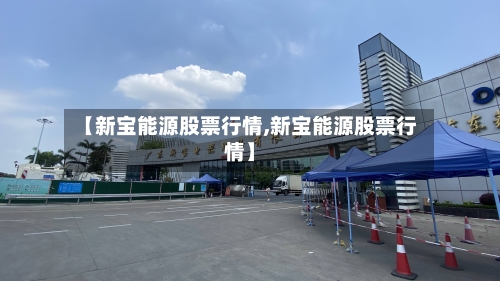 【新宝能源股票行情,新宝能源股票行情】-第2张图片