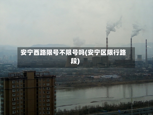 安宁西路限号不限号吗(安宁区限行路段)