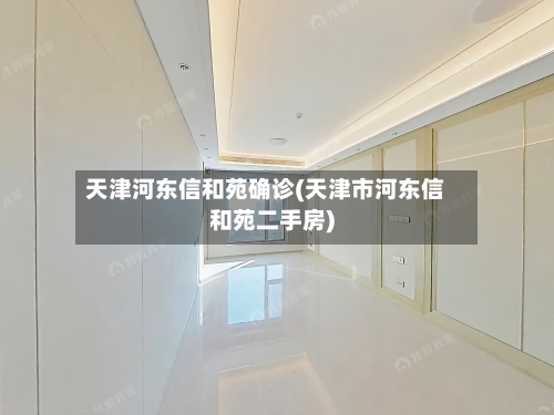 天津河东信和苑确诊(天津市河东信和苑二手房)-第2张图片