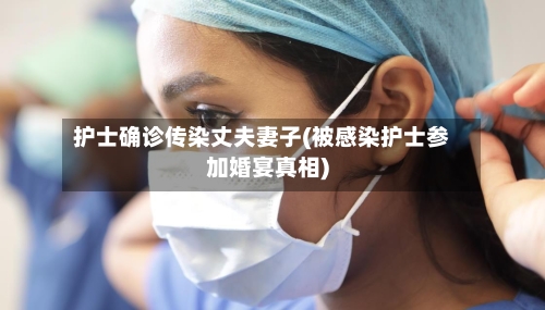护士确诊传染丈夫妻子(被感染护士参加婚宴真相)-第2张图片