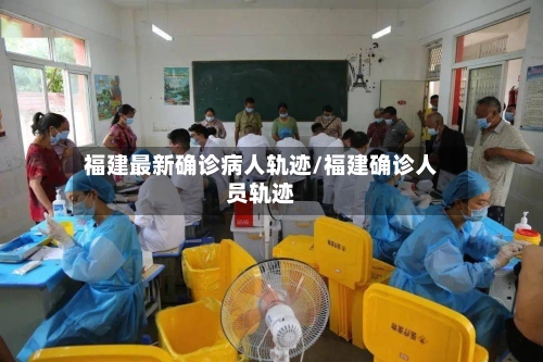 福建最新确诊病人轨迹/福建确诊人员轨迹