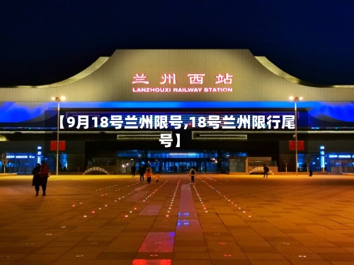 【9月18号兰州限号,18号兰州限行尾号】