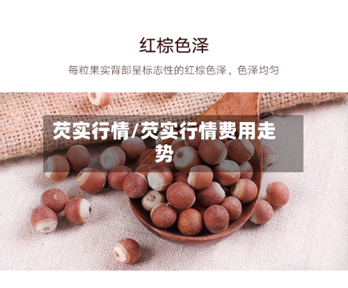 芡实行情/芡实行情费用走势
