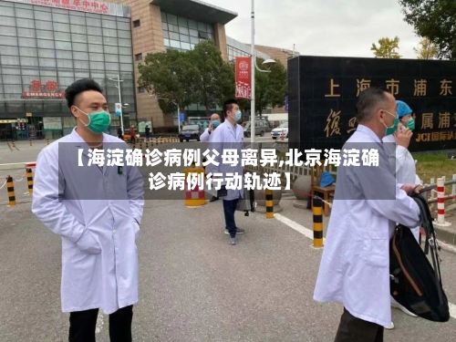 【海淀确诊病例父母离异,北京海淀确诊病例行动轨迹】-第2张图片