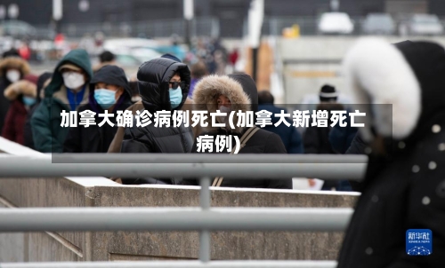 加拿大确诊病例死亡(加拿大新增死亡病例)