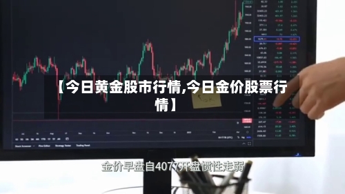 【今日黄金股市行情,今日金价股票行情】