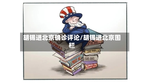 胡锡进北京确诊评论/胡锡进北京围栏