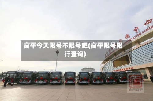 高平今天限号不限号吧(高平限号限行查询)-第2张图片
