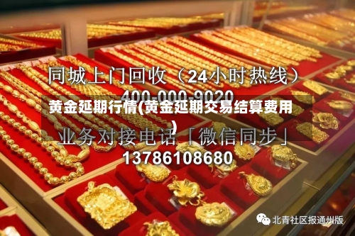黄金延期行情(黄金延期交易结算费用)-第2张图片