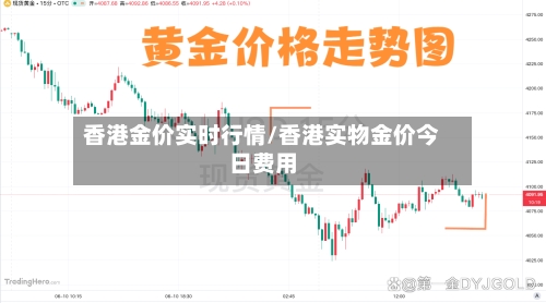 香港金价实时行情/香港实物金价今日费用-第2张图片
