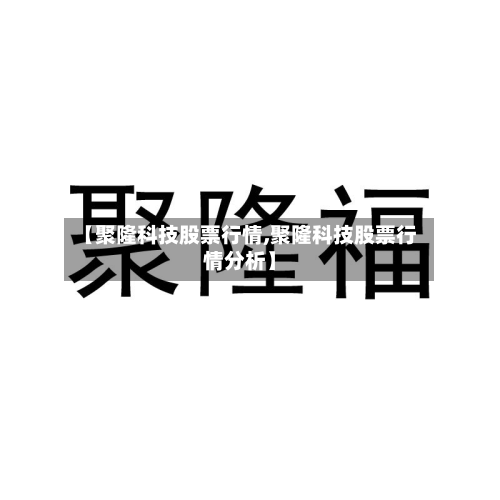 【聚隆科技股票行情,聚隆科技股票行情分析】