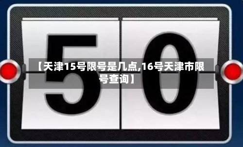 【天津15号限号是几点,16号天津市限号查询】
