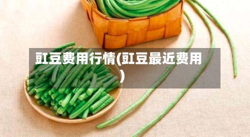 豇豆费用行情(豇豆最近费用)-第2张图片