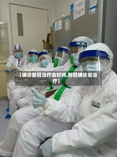 【确诊新冠治疗会好吗,新冠确诊后治疗】