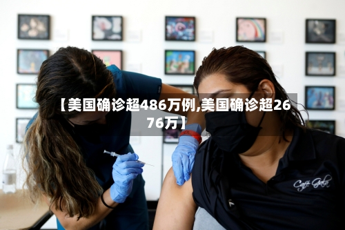 【美国确诊超486万例,美国确诊超2676万】