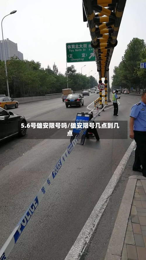 5.6号雄安限号吗/雄安限号几点到几点
