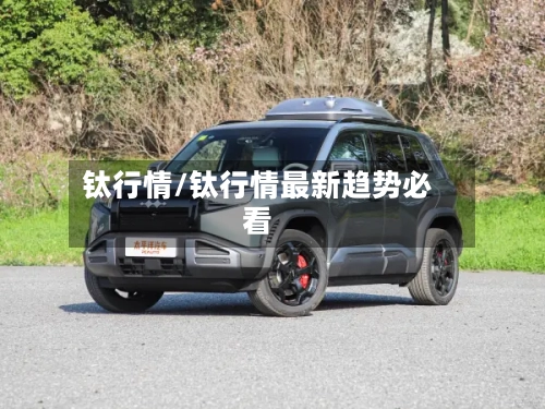 钛行情/钛行情最新趋势必看