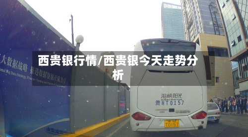 西贵银行情/西贵银今天走势分析