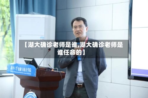 【湖大确诊老师是谁,湖大确诊老师是谁任命的】