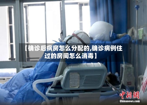 【确诊后病房怎么分配的,确诊病例住过的房间怎么消毒】-第2张图片