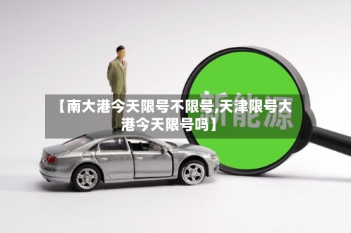 【南大港今天限号不限号,天津限号大港今天限号吗】