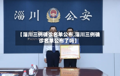 【淄川三例确诊名单公布,淄川三例确诊名单公布了吗】-第3张图片