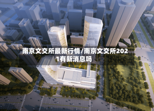 南京文交所最新行情/南京文交所2021有新消息吗