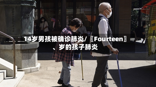 14岁男孩被确诊肺炎/〖Fourteen〗、岁的孩子肺炎-第2张图片