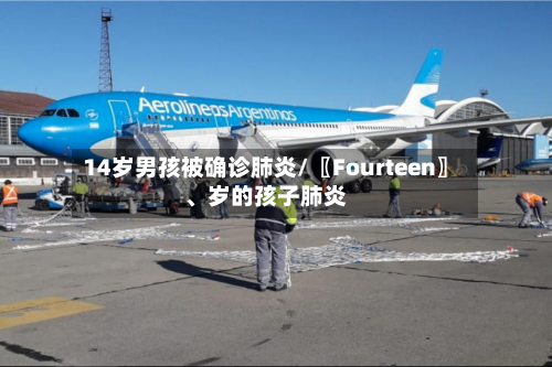 14岁男孩被确诊肺炎/〖Fourteen〗、岁的孩子肺炎-第3张图片