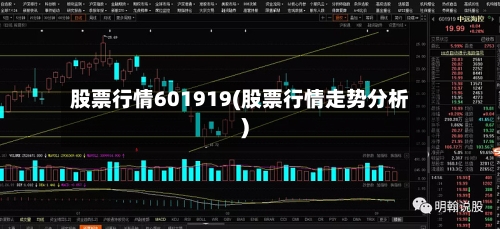 股票行情601919(股票行情走势分析)