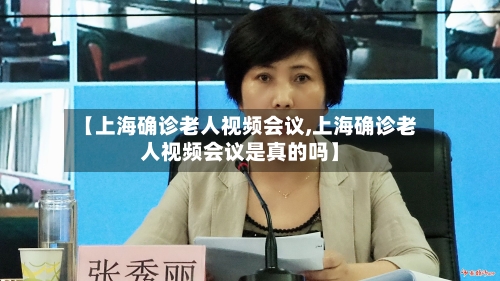 【上海确诊老人视频会议,上海确诊老人视频会议是真的吗】