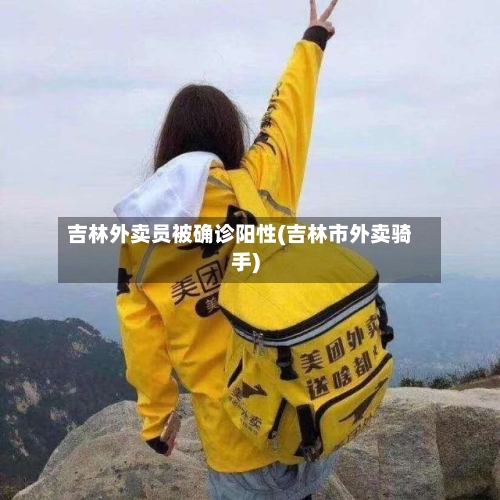 吉林外卖员被确诊阳性(吉林市外卖骑手)