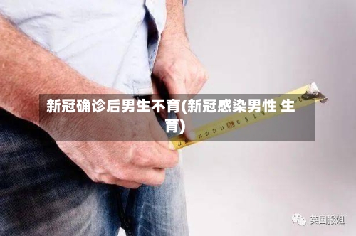 新冠确诊后男生不育(新冠感染男性 生育)-第2张图片