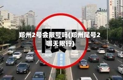 郑州2号会限号吗(郑州尾号2哪天限行)-第3张图片