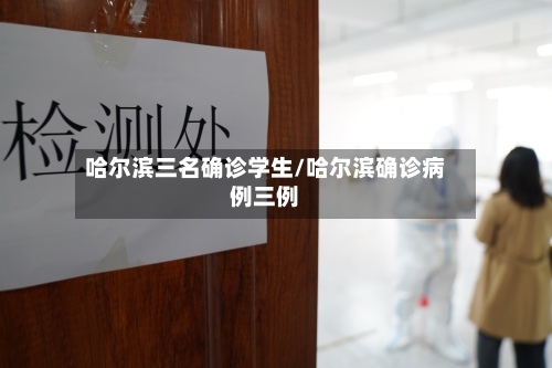 哈尔滨三名确诊学生/哈尔滨确诊病例三例
