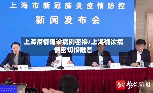 上海疫情确诊病例密接/上海确诊病例密切接触者