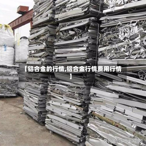【铝合金的行情,铝合金行情费用行情】