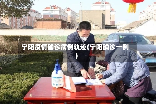 宁阳疫情确诊病例轨迹(宁阳确诊一例)