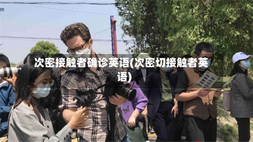 次密接触者确诊英语(次密切接触者英语)