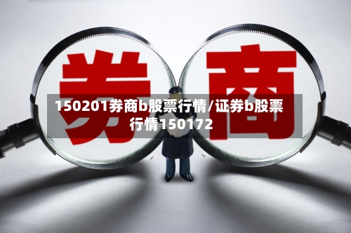 150201券商b股票行情/证券b股票行情150172